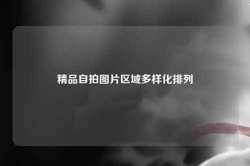 精品自拍图片区域多样化排列