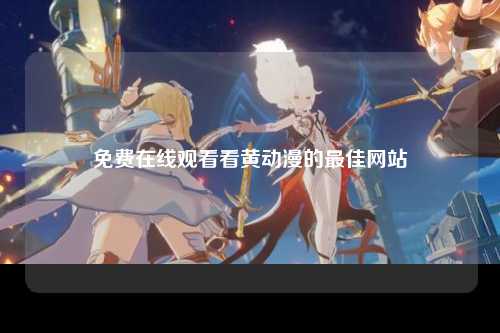 免费在线观看看黄动漫的最佳网站
