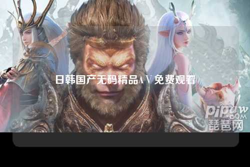 日韩国产无码精品AⅤ免费观看