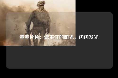 黄黄片片：遮不住的阳光，闪闪发光