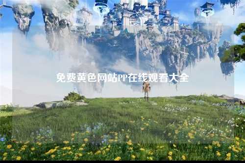 免费黄色网站PP在线观看大全