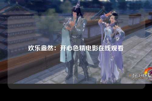 欢乐盎然：开心色精电影在线观看