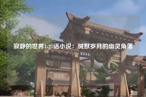寂静的世界1-27话小说：缄默岁月的幽灵角落