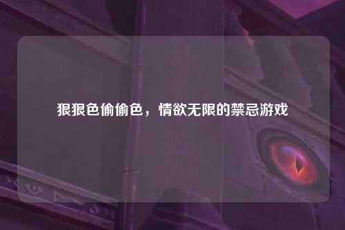 狠狠色偷偷色，情欲无限的禁忌游戏