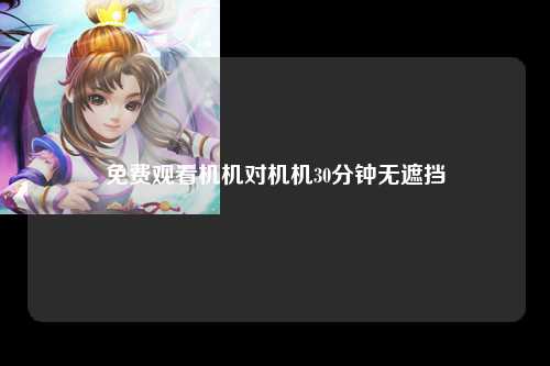 免费观看机机对机机30分钟无遮挡