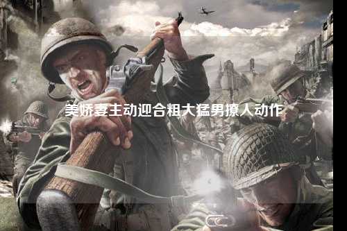 美娇妻主动迎合粗大猛男撩人动作