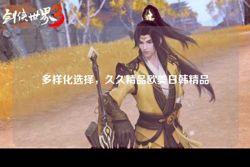 多样化选择，久久精品欧美日韩精品