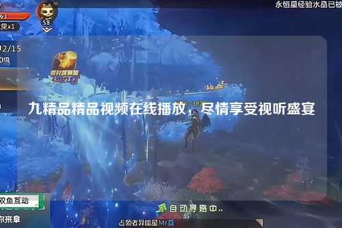 九精品精品视频在线播放，尽情享受视听盛宴