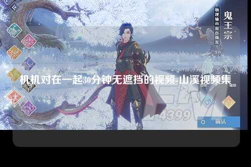 机机对在一起30分钟无遮挡的视频-山溪视频集