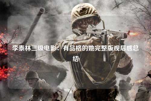 李泰林三级电影：有品格的她完整版观后感总结