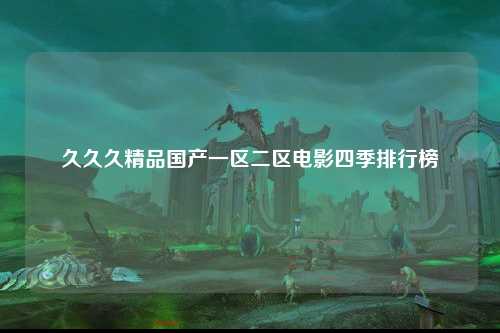 久久久精品国产一区二区电影四季排行榜