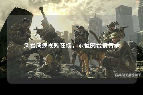 久爱成疾视频在线，永恒的爱情传承