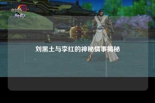 刘黑土与李红的神秘情事揭秘