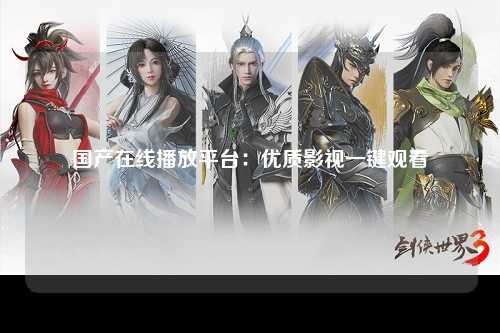 国产在线播放平台：优质影视一键观看