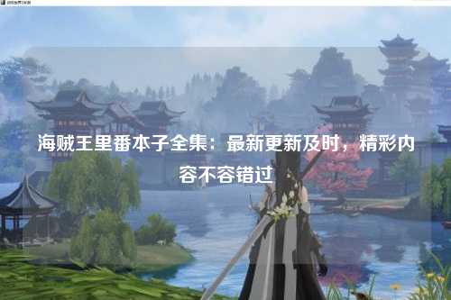 海贼王里番本子全集：最新更新及时，精彩内容不容错过