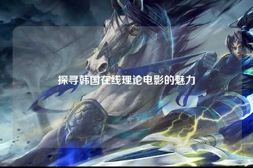 探寻韩国在线理论电影的魅力