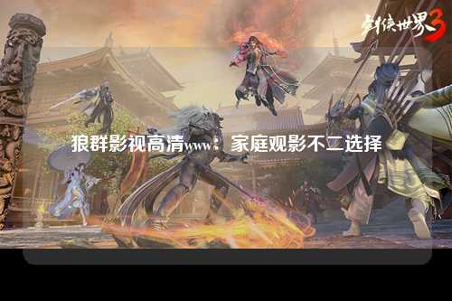 狼群影视高清www：家庭观影不二选择