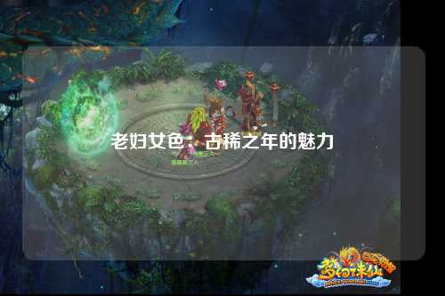 老妇女色：古稀之年的魅力