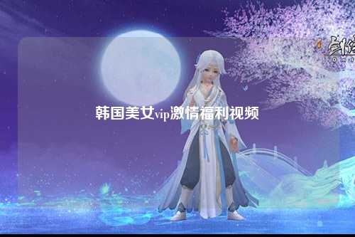 韩国美女vip激情福利视频