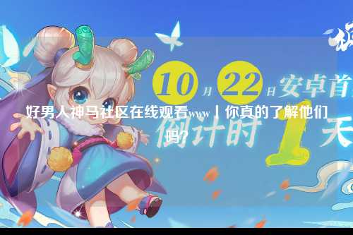好男人神马社区在线观看www丨你真的了解他们吗？
