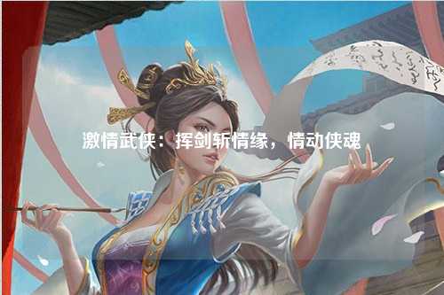 激情武侠：挥剑斩情缘，情动侠魂