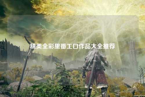 精美全彩里番工口作品大全推荐