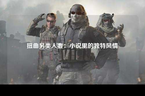 扭曲另类人妻：小说里的独特风情
