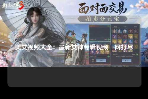 美女视频大全：最新女神专辑视频一网打尽