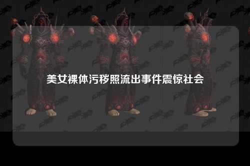 美女裸体污秽照流出事件震惊社会