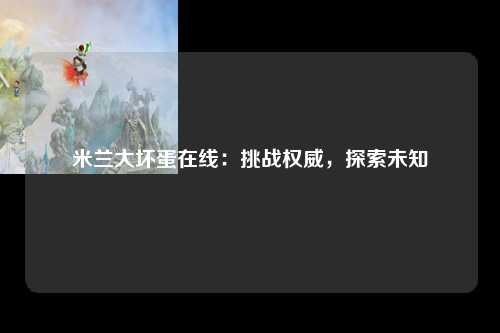 米兰大坏蛋在线：挑战权威，探索未知