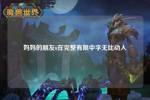妈妈的朋友6在完整有限中字无比动人