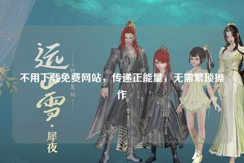 不用下载免费网站，传递正能量，无需繁琐操作