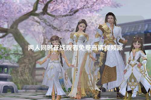 两人同时在线观看免费高清视频源