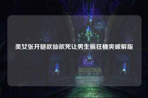 美女张开腿欲仙欲死让男生疯狂桶爽破解版