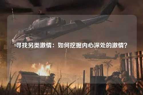 寻找另类激情：如何挖掘内心深处的激情？