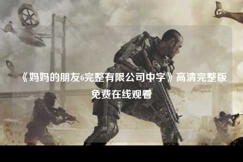 《妈妈的朋友6完整有限公司中字》高清完整版免费在线观看