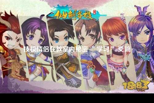 技校情侣在教室内秘密 ＂学习＂ 交流