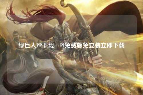 绿巨人PP下载汅PI免费版免安装立即下载