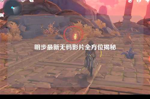 明步最新无码影片全方位揭秘