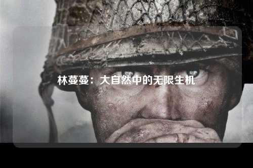 林蔓蔓：大自然中的无限生机