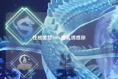 性感美女100%露乳诱惑你