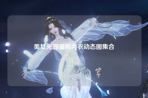 美女光溜溜脱内衣动态图集合