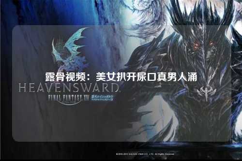 露骨视频：美女扒开尿口真男人涌