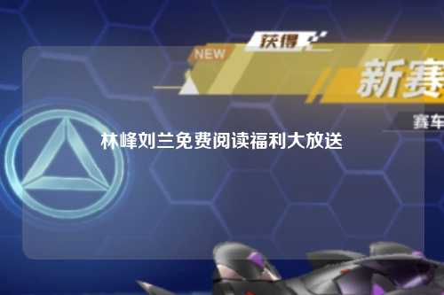 林峰刘兰免费阅读福利大放送