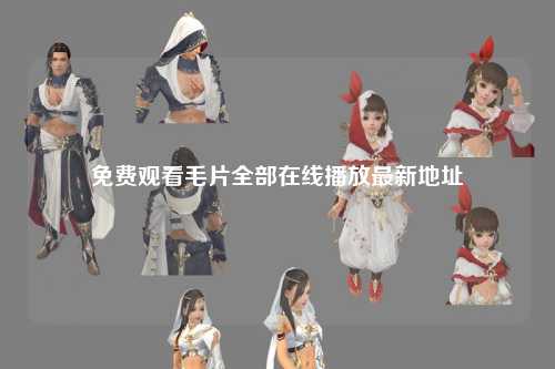 免费观看毛片全部在线播放最新地址