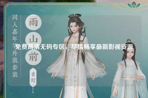 免费高清无码专区，尽情畅享最新影视资源