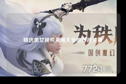 精选美女视频黄频大全推荐视频黄