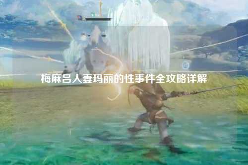 梅麻吕人妻玛丽的性事件全攻略详解