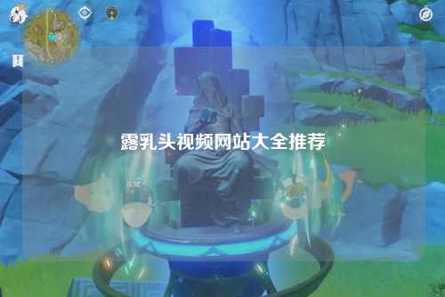 露乳头视频网站大全推荐