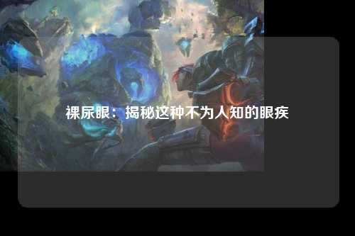 裸尿眼：揭秘这种不为人知的眼疾